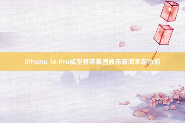 iPhone 16 Pro威望将带泰国娱乐新闻来新功能